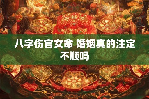 八字伤官女命 婚姻真的注定不顺吗