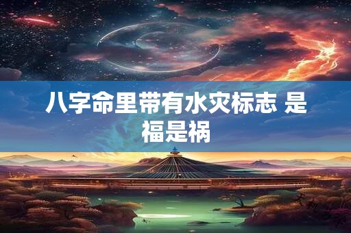八字命里带有水灾标志 是福是祸