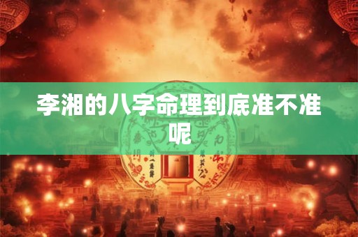 李湘的八字命理到底准不准呢