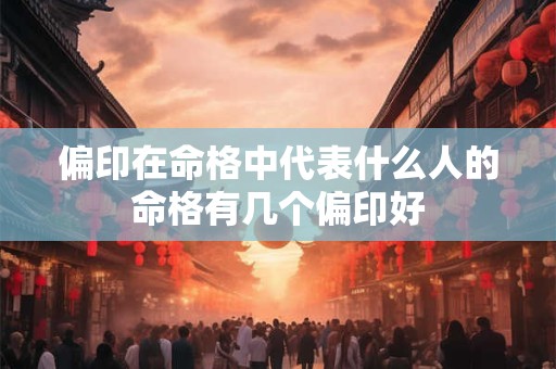 偏印在命格中代表什么人的命格有几个偏印好