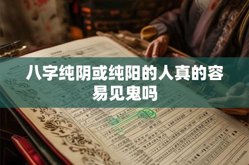 八字纯阴或纯阳的人真的容易见鬼吗
