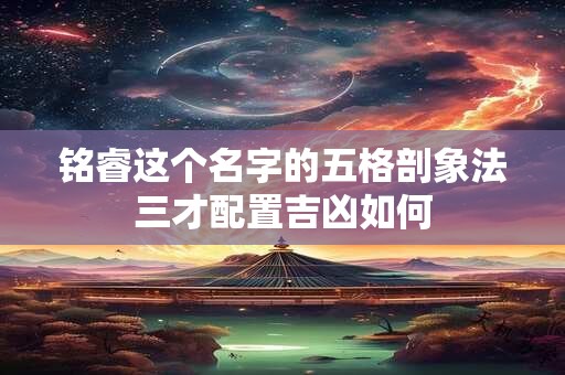 铭睿这个名字的五格剖象法三才配置吉凶如何