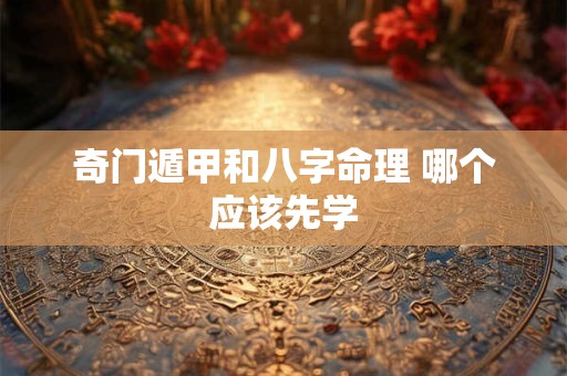 奇门遁甲和八字命理 哪个应该先学