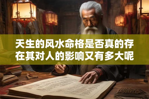 天生的风水命格是否真的存在其对人的影响又有多大呢