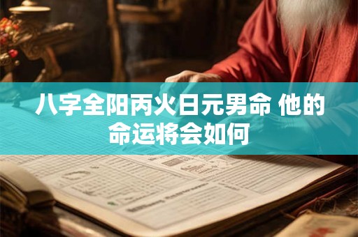 八字全阳丙火日元男命 他的命运将会如何