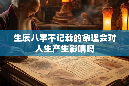 生辰八字不记载的命理会对人生产生影响吗