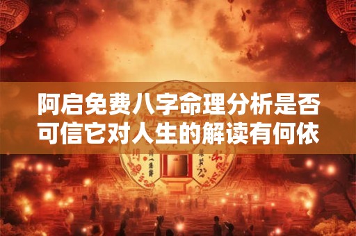 阿启免费八字命理分析是否可信它对人生的解读有何依据