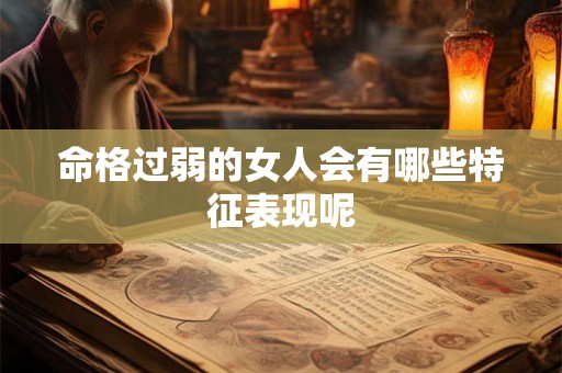 命格过弱的女人会有哪些特征表现呢