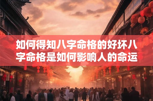 如何得知八字命格的好坏八字命格是如何影响人的命运的