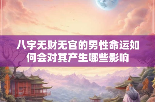 八字无财无官的男性命运如何会对其产生哪些影响