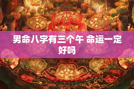 男命八字有三个午 命运一定好吗