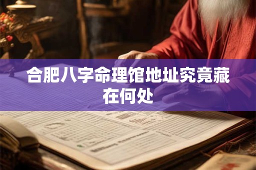 合肥八字命理馆地址究竟藏在何处