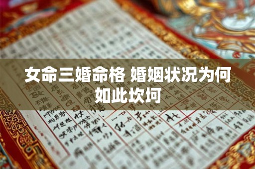 女命三婚命格 婚姻状况为何如此坎坷 女命三婚命格 婚姻状况为何如此坎坷
