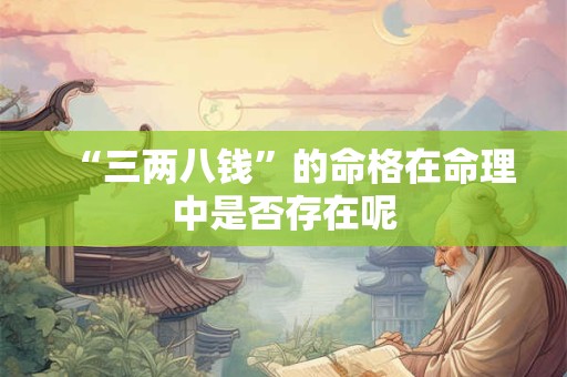 “三两八钱”的命格在命理中是否存在呢