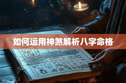 如何运用神煞解析八字命格