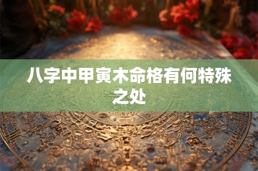 八字中甲寅木命格有何特殊之处