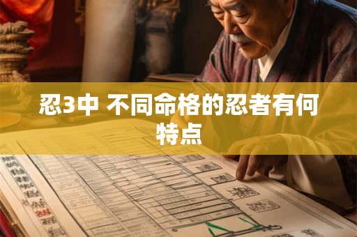 忍3中 不同命格的忍者有何特点