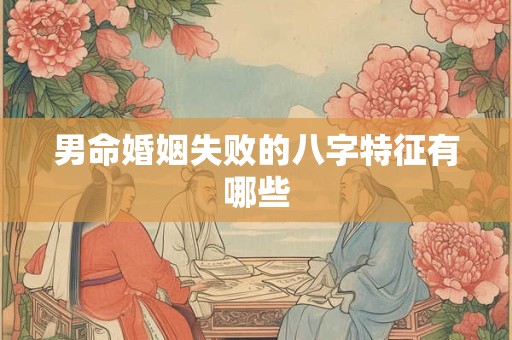 男命婚姻失败的八字特征有哪些