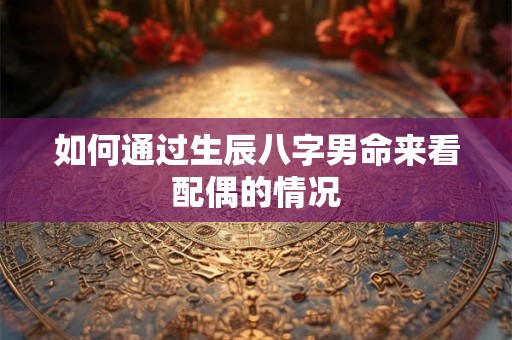 如何通过生辰八字男命来看配偶的情况