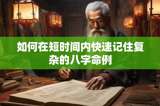 如何在短时间内快速记住复杂的八字命例