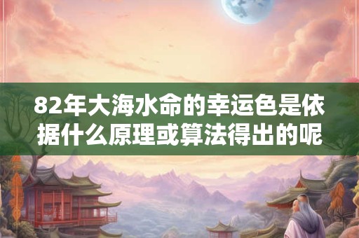 82年大海水命的幸运色是依据什么原理或算法得出的呢
