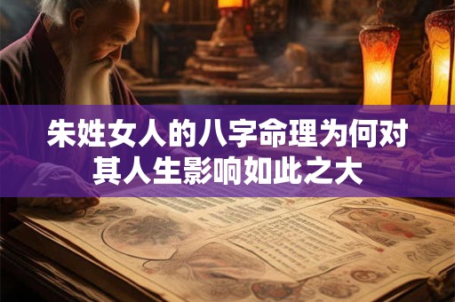 朱姓女人的八字命理为何对其人生影响如此之大