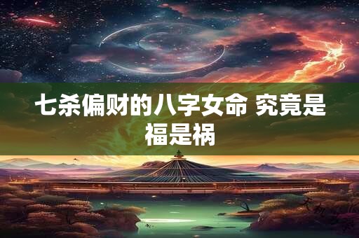 七杀偏财的八字女命 究竟是福是祸