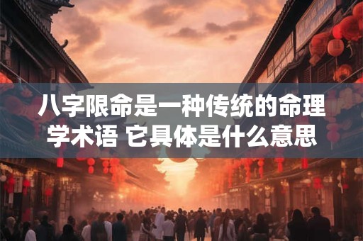 八字限命是一种传统的命理学术语 它具体是什么意思呢