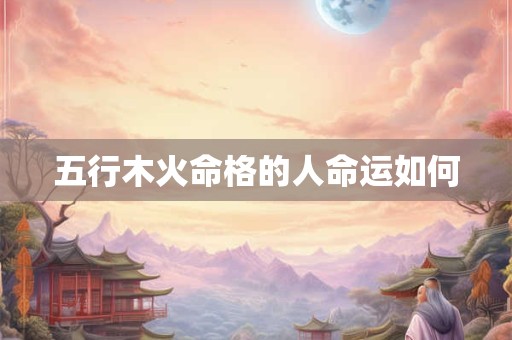 五行木火命格的人命运如何
