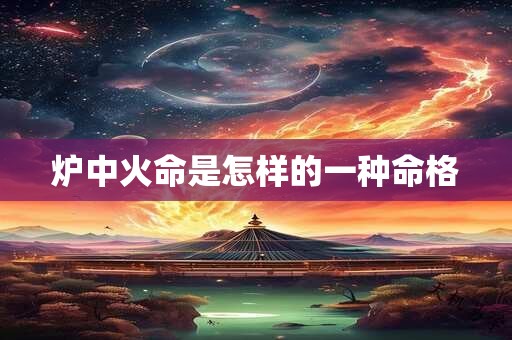 炉中火命是怎样的一种命格