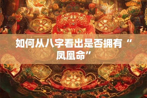 如何从八字看出是否拥有“凤凰命”