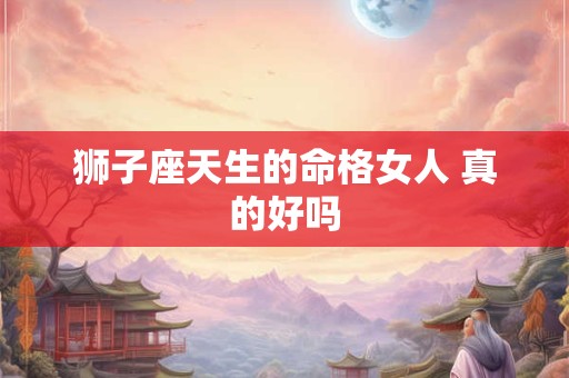 狮子座天生的命格女人 真的好吗