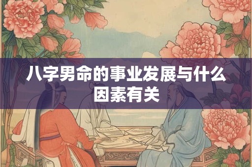 八字男命的事业发展与什么因素有关
