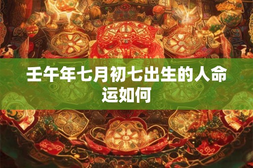 壬午年七月初七出生的人命运如何
