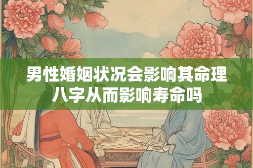 男性婚姻状况会影响其命理八字从而影响寿命吗