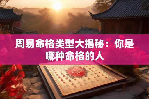 周易命格类型大揭秘：你是哪种命格的人