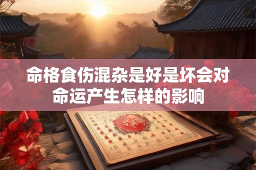 命格食伤混杂是好是坏会对命运产生怎样的影响