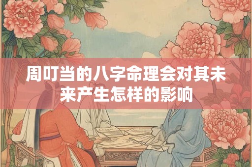 周叮当的八字命理会对其未来产生怎样的影响