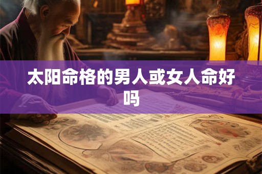 太阳命格的男人或女人命好吗