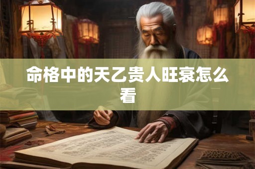 命格中的天乙贵人旺衰怎么看