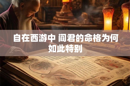 自在西游中 阎君的命格为何如此特别