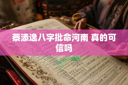 蔡添逸八字批命河南 真的可信吗