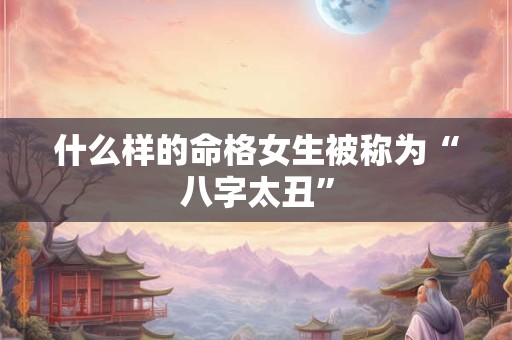什么样的命格女生被称为“八字太丑”