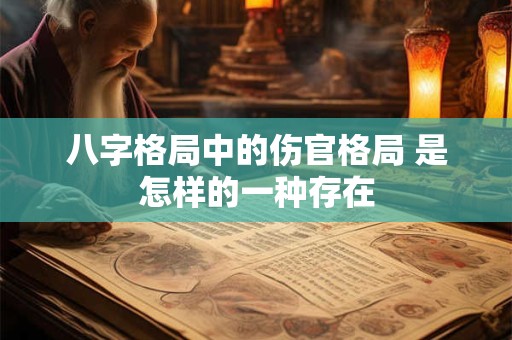 八字格局中的伤官格局 是怎样的一种存在