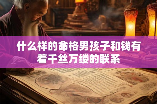 什么样的命格男孩子和钱有着千丝万缕的联系