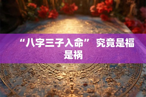 “八字三子入命” 究竟是福是祸