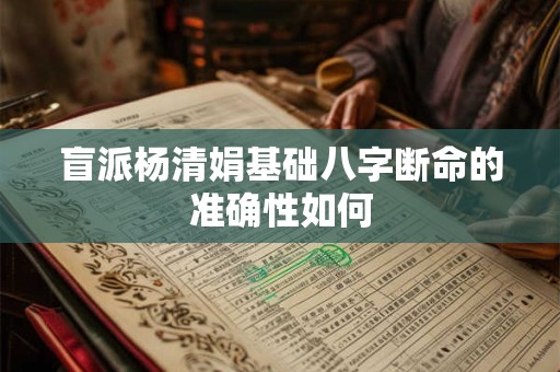 盲派杨清娟基础八字断命的准确性如何