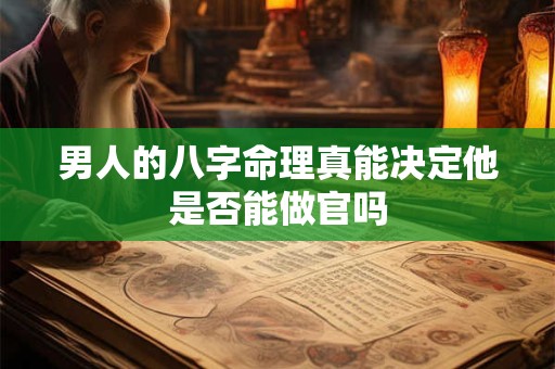 男人的八字命理真能决定他是否能做官吗