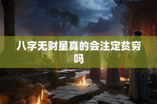 八字无财星真的会注定贫穷吗