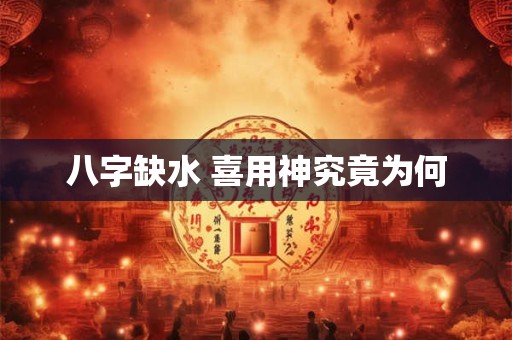 八字缺水 喜用神究竟为何 八字缺水 喜用神究竟为何